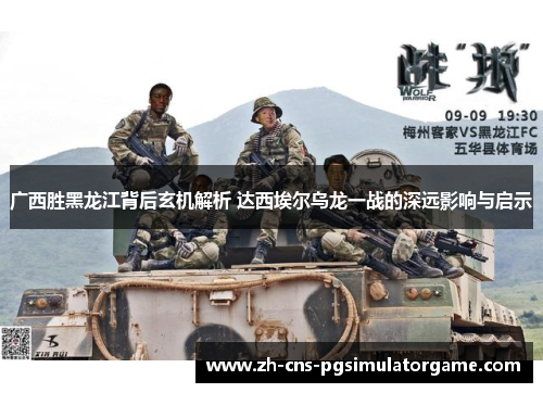 广西胜黑龙江背后玄机解析 达西埃尔乌龙一战的深远影响与启示 广西胜黑龙江背后玄机解析 达西埃尔乌龙一战的深远影响与启示