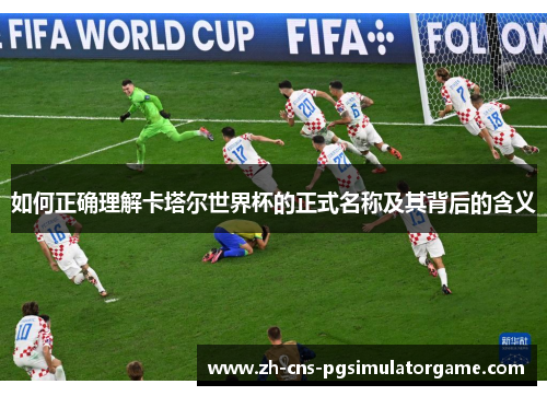如何正确理解卡塔尔世界杯的正式名称及其背后的含义 如何正确理解卡塔尔世界杯的正式名称及其背后的含义