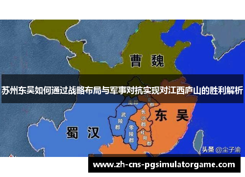 苏州东吴如何通过战略布局与军事对抗实现对江西庐山的胜利解析 苏州东吴如何通过战略布局与军事对抗实现对江西庐山的胜利解析