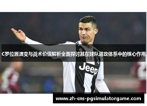 C罗位置演变与战术价值解析全面探讨其在球队进攻体系中的核心作用