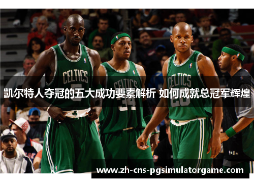 凯尔特人夺冠的五大成功要素解析 如何成就总冠军辉煌 凯尔特人夺冠的五大成功要素解析 如何成就总冠军辉煌