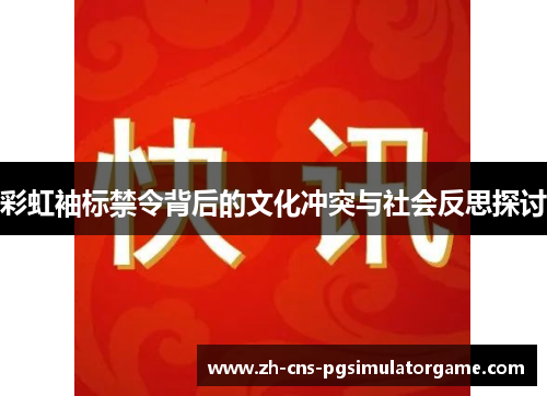 彩虹袖标禁令背后的文化冲突与社会反思探讨 彩虹袖标禁令背后的文化冲突与社会反思探讨