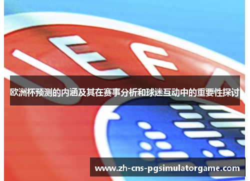 欧洲杯预测的内涵及其在赛事分析和球迷互动中的重要性探讨 欧洲杯预测的内涵及其在赛事分析和球迷互动中的重要性探讨