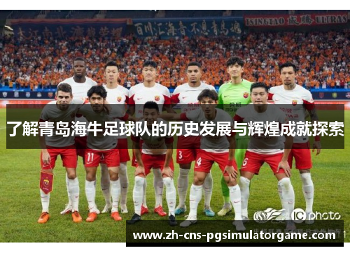 了解青岛海牛足球队的历史发展与辉煌成就探索 了解青岛海牛足球队的历史发展与辉煌成就探索