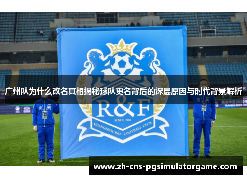 广州队为什么改名真相揭秘球队更名背后的深层原因与时代背景解析 广州队为什么改名真相揭秘球队更名背后的深层原因与时代背景解析