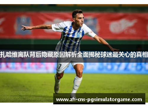 扎哈维离队背后隐藏原因解析全面揭秘球迷最关心的真相 扎哈维离队背后隐藏原因解析全面揭秘球迷最关心的真相