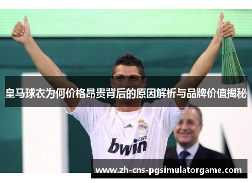 皇马球衣为何价格昂贵背后的原因解析与品牌价值揭秘 皇马球衣为何价格昂贵背后的原因解析与品牌价值揭秘