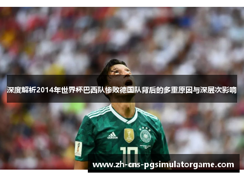 深度解析2014年世界杯巴西队惨败德国队背后的多重原因与深层次影响 深度解析2014年世界杯巴西队惨败德国队背后的多重原因与深层次影响