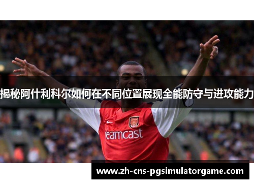 揭秘阿什利科尔如何在不同位置展现全能防守与进攻能力 揭秘阿什利科尔如何在不同位置展现全能防守与进攻能力