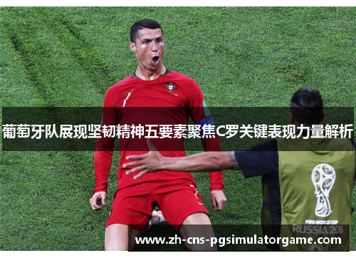 葡萄牙队展现坚韧精神五要素聚焦C罗关键表现力量解析 葡萄牙队展现坚韧精神五要素聚焦C罗关键表现力量解析