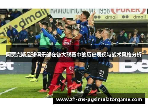 阿贾克斯足球俱乐部在各大联赛中的历史表现与战术风格分析 阿贾克斯足球俱乐部在各大联赛中的历史表现与战术风格分析