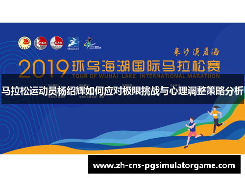 马拉松运动员杨绍辉如何应对极限挑战与心理调整策略分析 马拉松运动员杨绍辉如何应对极限挑战与心理调整策略分析