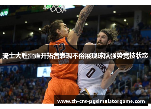 骑士大胜雷霆开拓者表现不俗展现球队强势竞技状态 骑士大胜雷霆开拓者表现不俗展现球队强势竞技状态