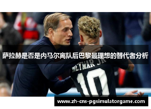 萨拉赫是否是内马尔离队后巴黎最理想的替代者分析 萨拉赫是否是内马尔离队后巴黎最理想的替代者分析