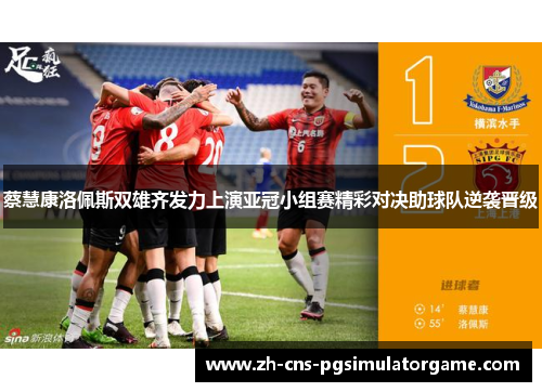 蔡慧康洛佩斯双雄齐发力上演亚冠小组赛精彩对决助球队逆袭晋级