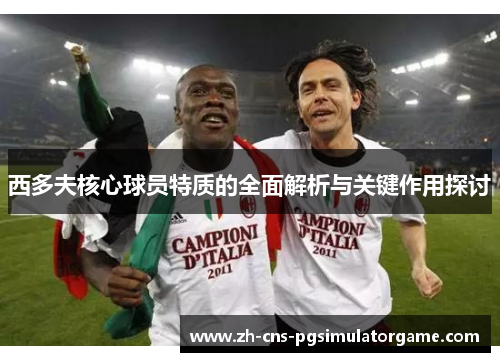 西多夫核心球员特质的全面解析与关键作用探讨