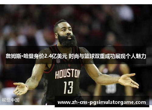 詹姆斯·哈登身价2.4亿美元 时尚与篮球双重成功展现个人魅力