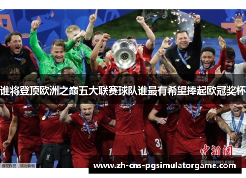 谁将登顶欧洲之巅五大联赛球队谁最有希望捧起欧冠奖杯