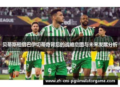 贝蒂斯租借巴伊切蒂奇背后的战略意图与未来发展分析