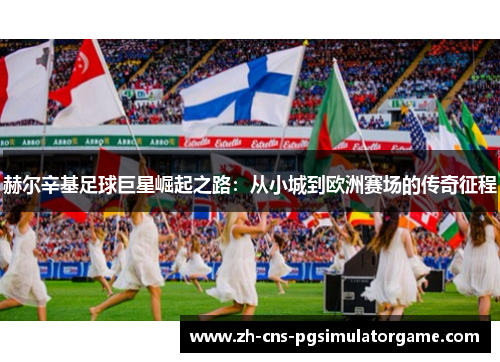 赫尔辛基足球巨星崛起之路：从小城到欧洲赛场的传奇征程