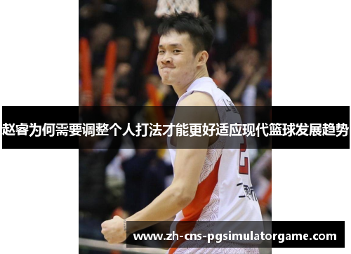 赵睿为何需要调整个人打法才能更好适应现代篮球发展趋势