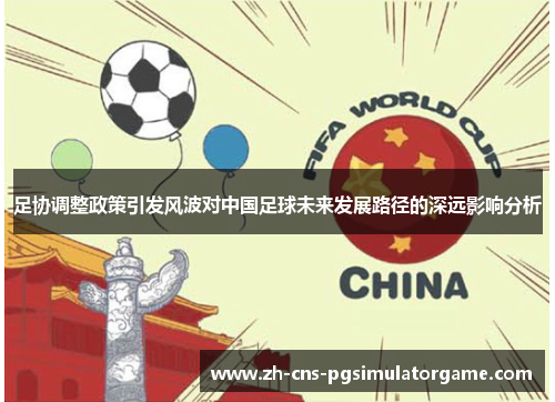足协调整政策引发风波对中国足球未来发展路径的深远影响分析