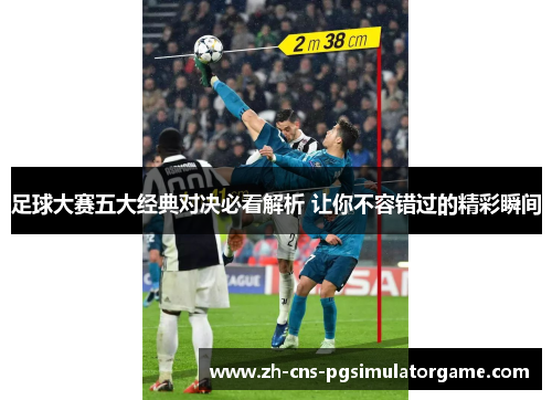 足球大赛五大经典对决必看解析 让你不容错过的精彩瞬间
