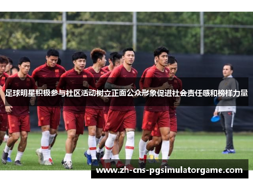 足球明星积极参与社区活动树立正面公众形象促进社会责任感和榜样力量