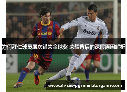 为何拜仁球员屡次错失金球奖 荣耀背后的深层原因解析 为何拜仁球员屡次错失金球奖 荣耀背后的深层原因解析