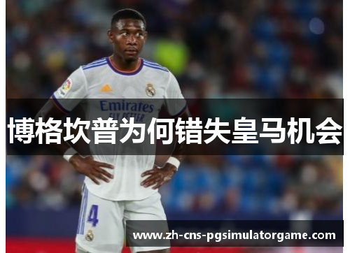 博格坎普为何错失皇马机会