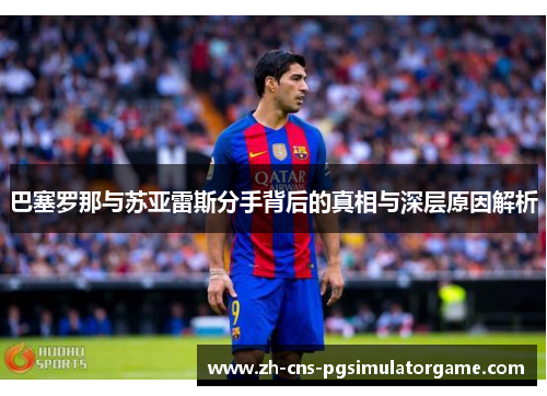 巴塞罗那与苏亚雷斯分手背后的真相与深层原因解析