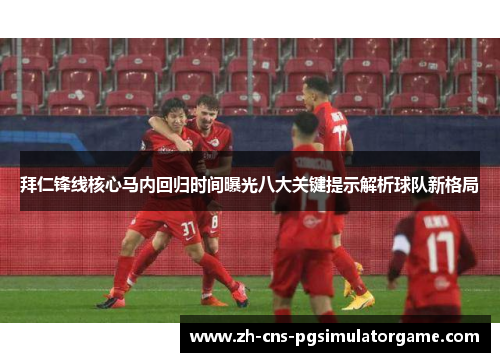 拜仁锋线核心马内回归时间曝光八大关键提示解析球队新格局 拜仁锋线核心马内回归时间曝光八大关键提示解析球队新格局