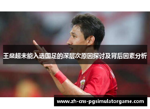 王燊超未能入选国足的深层次原因探讨及背后因素分析