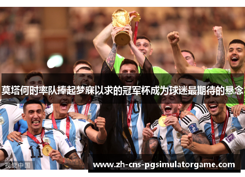 莫塔何时率队捧起梦寐以求的冠军杯成为球迷最期待的悬念