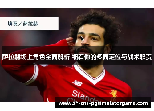 萨拉赫场上角色全面解析 细看他的多面定位与战术职责
