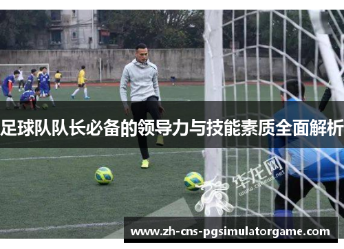 足球队队长必备的领导力与技能素质全面解析
