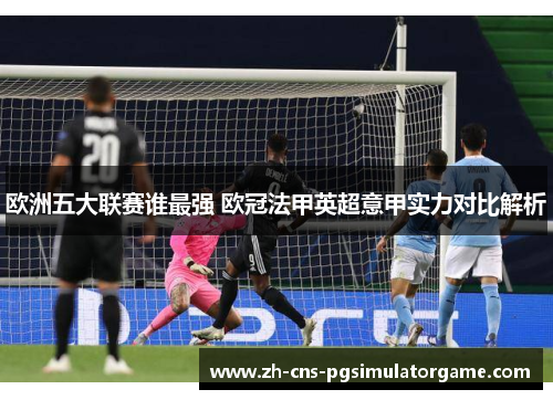 欧洲五大联赛谁最强 欧冠法甲英超意甲实力对比解析 欧洲五大联赛谁最强 欧冠法甲英超意甲实力对比解析