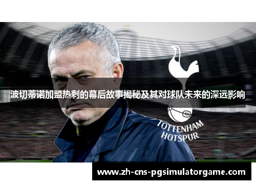 波切蒂诺加盟热刺的幕后故事揭秘及其对球队未来的深远影响 波切蒂诺加盟热刺的幕后故事揭秘及其对球队未来的深远影响