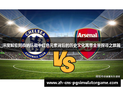 深度解密阿森纳队徽中红色元素背后的历史文化寓意全景探寻之旅篇 深度解密阿森纳队徽中红色元素背后的历史文化寓意全景探寻之旅篇