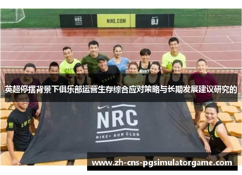 英超停摆背景下俱乐部运营生存综合应对策略与长期发展建议研究的