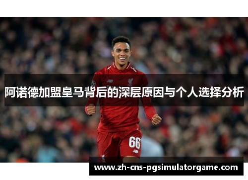 阿诺德加盟皇马背后的深层原因与个人选择分析 阿诺德加盟皇马背后的深层原因与个人选择分析