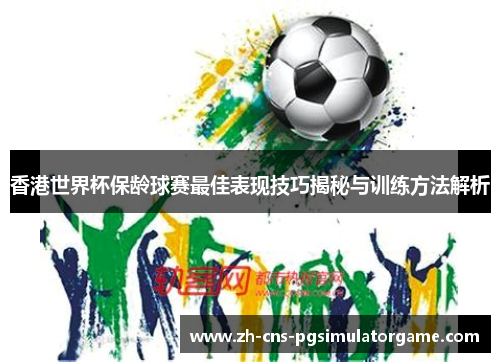 香港世界杯保龄球赛最佳表现技巧揭秘与训练方法解析