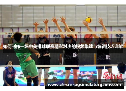 如何制作一场中美排球联赛精彩对决的视频集锦与编辑技巧详解