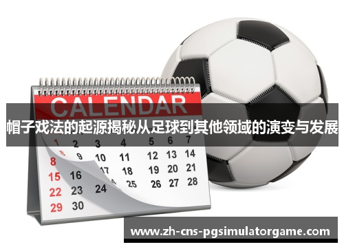 帽子戏法的起源揭秘从足球到其他领域的演变与发展