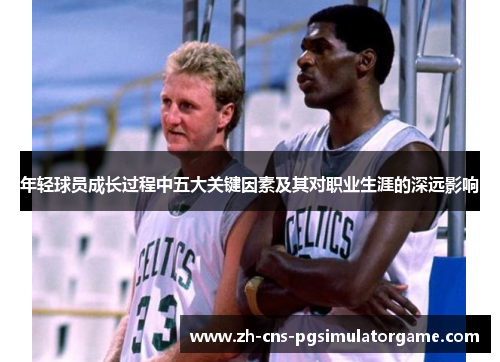 年轻球员成长过程中五大关键因素及其对职业生涯的深远影响