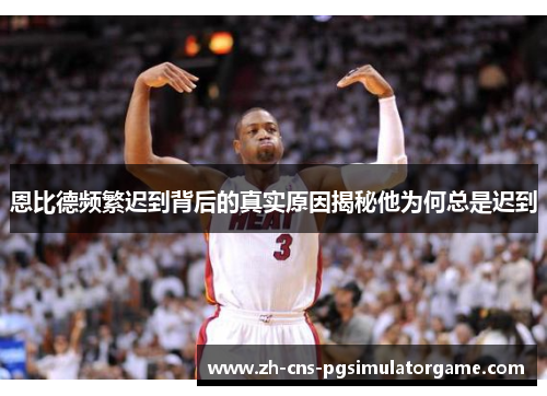 恩比德频繁迟到背后的真实原因揭秘他为何总是迟到