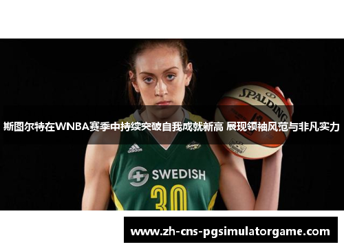 斯图尔特在WNBA赛季中持续突破自我成就新高 展现领袖风范与非凡实力