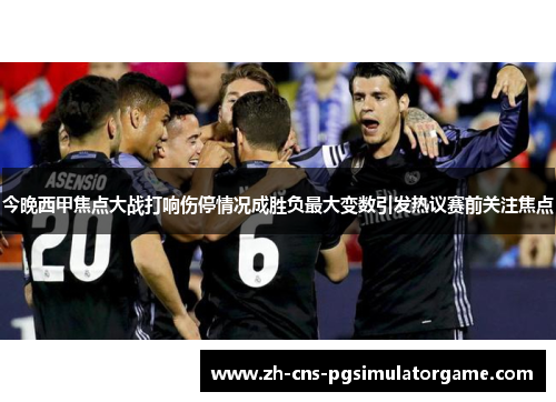 今晚西甲焦点大战打响伤停情况成胜负最大变数引发热议赛前关注焦点