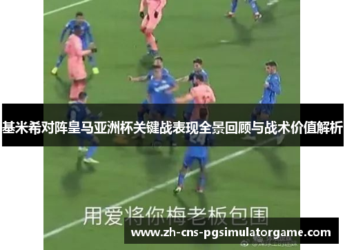 基米希对阵皇马亚洲杯关键战表现全景回顾与战术价值解析