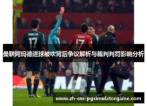 曼联阿玛德进球被吹背后争议解析与裁判判罚影响分析
